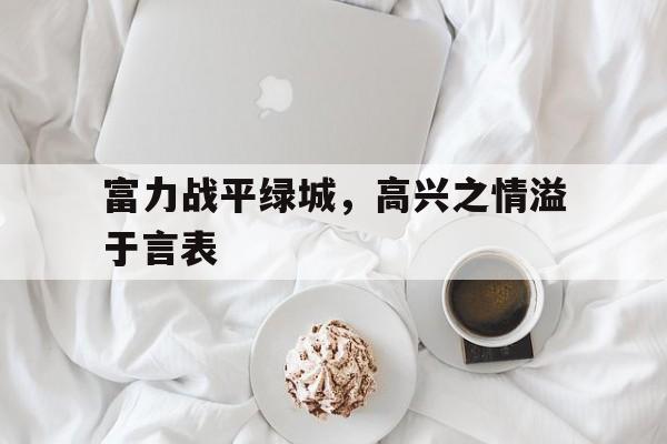 富力战平绿城，高兴之情溢于言表的简单介绍